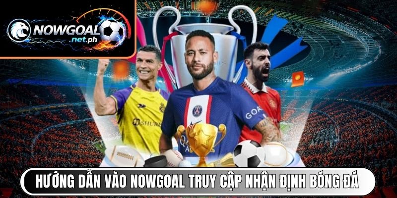 Hướng dẫn vào NOWGOAL truy cập nhận định bóng đá