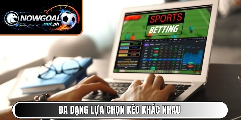 Đa dạng lựa chọn kèo khác nhau