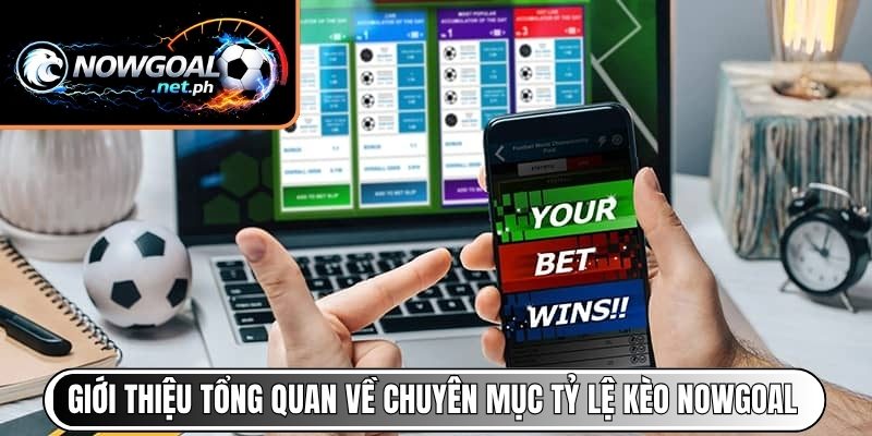 Giới thiệu tổng quan về chuyên mục tỷ lệ kèo NOWGOAL